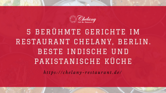 5 Berühmte Gerichte im Restaurant Chelany, Berlin. Beste Indische und Pakistanische Küche
