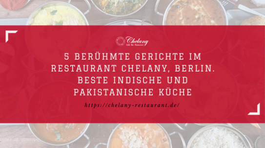 5 Berühmte Gerichte im Restaurant Chelany, Berlin. Beste Indische und Pakistanische Küche